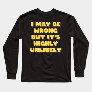 I May Be Wrong But It's Highly Unlikely Long Sleeve T-Shirt